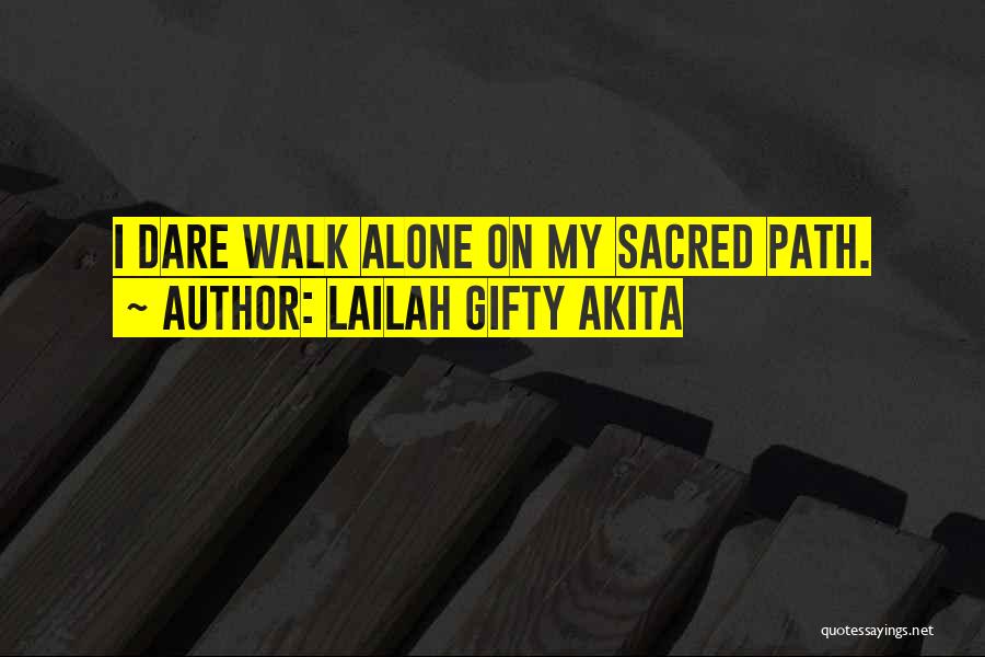 Lailah Gifty Akita Quotes: I Dare Walk Alone On My Sacred Path.