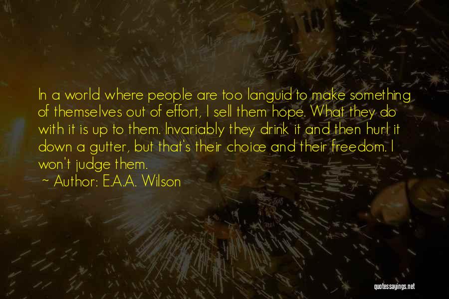 E.A.A. Wilson Quotes: In A World Where People Are Too Languid To Make Something Of Themselves Out Of Effort, I Sell Them Hope.