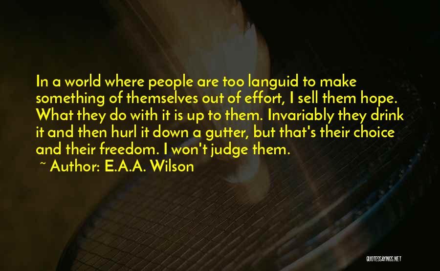 E.A.A. Wilson Quotes: In A World Where People Are Too Languid To Make Something Of Themselves Out Of Effort, I Sell Them Hope.