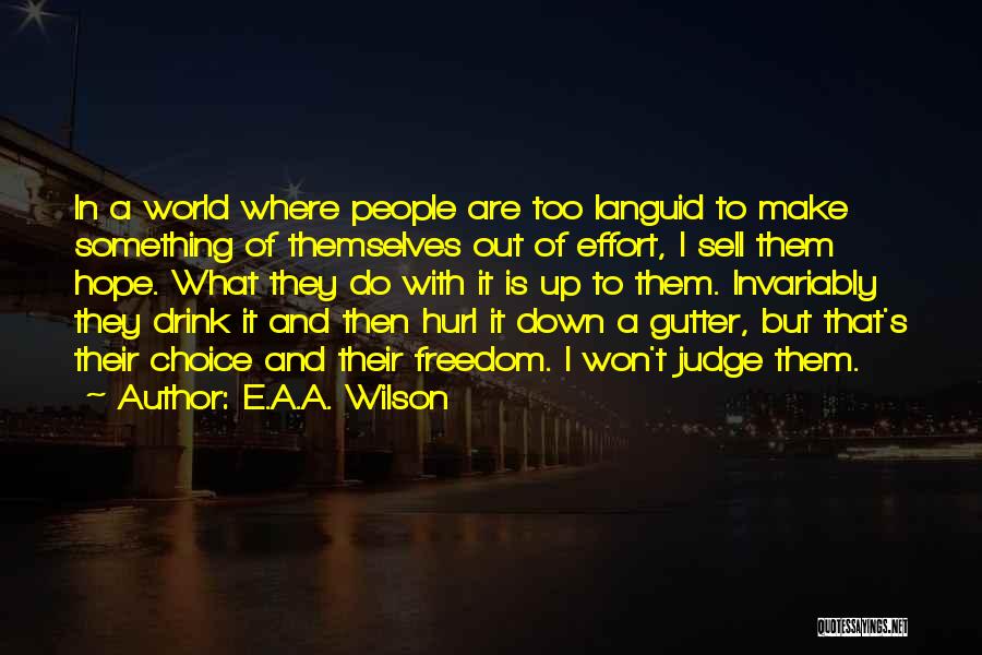 E.A.A. Wilson Quotes: In A World Where People Are Too Languid To Make Something Of Themselves Out Of Effort, I Sell Them Hope.