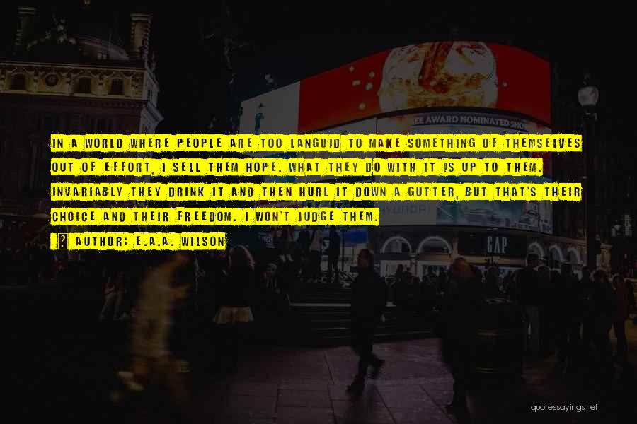 E.A.A. Wilson Quotes: In A World Where People Are Too Languid To Make Something Of Themselves Out Of Effort, I Sell Them Hope.