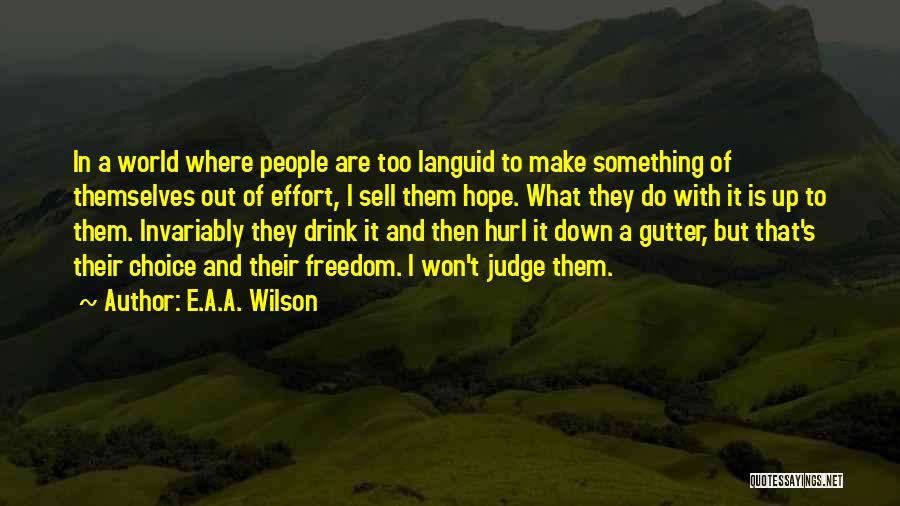 E.A.A. Wilson Quotes: In A World Where People Are Too Languid To Make Something Of Themselves Out Of Effort, I Sell Them Hope.