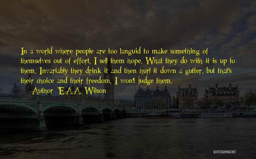 E.A.A. Wilson Quotes: In A World Where People Are Too Languid To Make Something Of Themselves Out Of Effort, I Sell Them Hope.