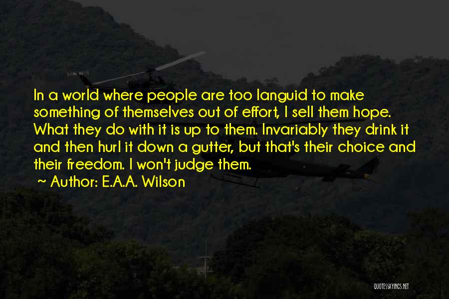 E.A.A. Wilson Quotes: In A World Where People Are Too Languid To Make Something Of Themselves Out Of Effort, I Sell Them Hope.