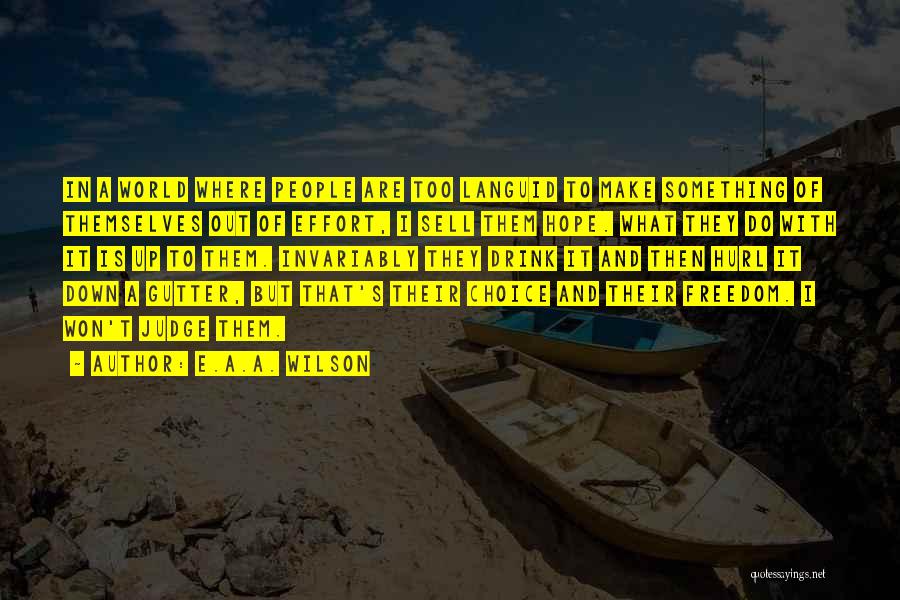 E.A.A. Wilson Quotes: In A World Where People Are Too Languid To Make Something Of Themselves Out Of Effort, I Sell Them Hope.