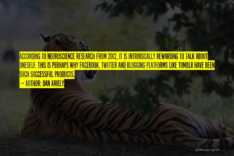 Dan Ariely Quotes: According To Neuroscience Research From 2012, It Is Intrinsically Rewarding To Talk About Oneself. This Is Perhaps Why Facebook, Twitter
