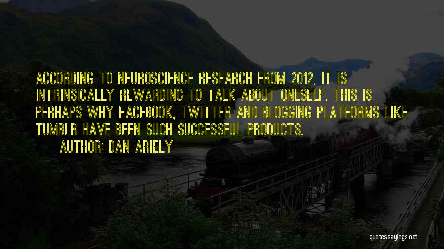 Dan Ariely Quotes: According To Neuroscience Research From 2012, It Is Intrinsically Rewarding To Talk About Oneself. This Is Perhaps Why Facebook, Twitter