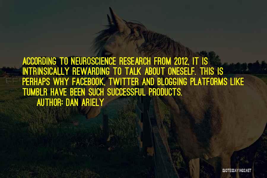 Dan Ariely Quotes: According To Neuroscience Research From 2012, It Is Intrinsically Rewarding To Talk About Oneself. This Is Perhaps Why Facebook, Twitter