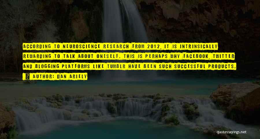 Dan Ariely Quotes: According To Neuroscience Research From 2012, It Is Intrinsically Rewarding To Talk About Oneself. This Is Perhaps Why Facebook, Twitter