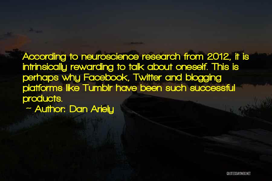 Dan Ariely Quotes: According To Neuroscience Research From 2012, It Is Intrinsically Rewarding To Talk About Oneself. This Is Perhaps Why Facebook, Twitter