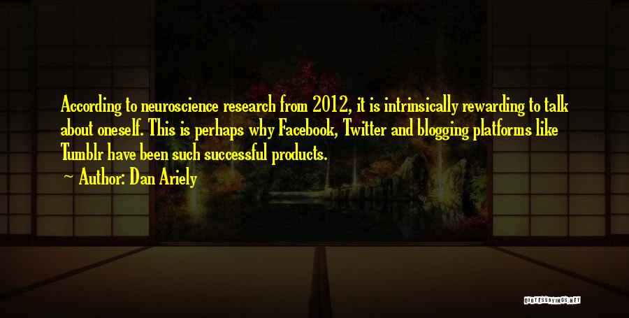 Dan Ariely Quotes: According To Neuroscience Research From 2012, It Is Intrinsically Rewarding To Talk About Oneself. This Is Perhaps Why Facebook, Twitter