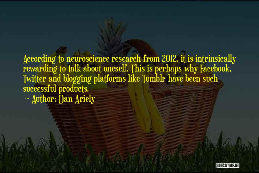 Dan Ariely Quotes: According To Neuroscience Research From 2012, It Is Intrinsically Rewarding To Talk About Oneself. This Is Perhaps Why Facebook, Twitter