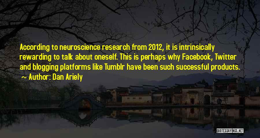 Dan Ariely Quotes: According To Neuroscience Research From 2012, It Is Intrinsically Rewarding To Talk About Oneself. This Is Perhaps Why Facebook, Twitter