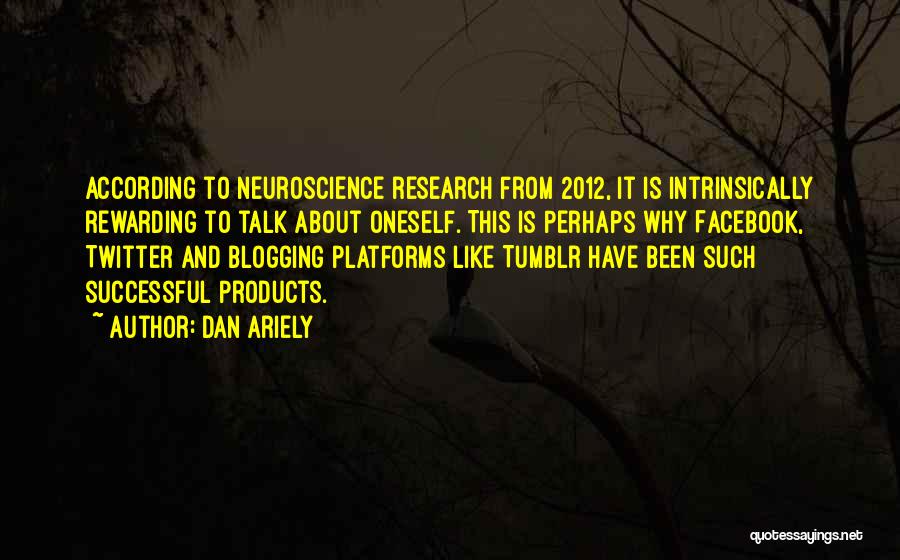 Dan Ariely Quotes: According To Neuroscience Research From 2012, It Is Intrinsically Rewarding To Talk About Oneself. This Is Perhaps Why Facebook, Twitter