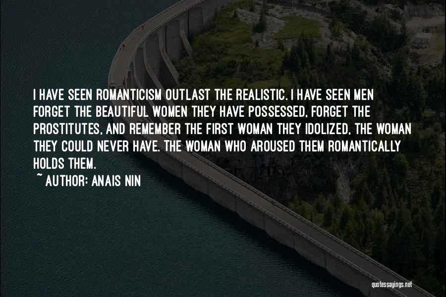 Anais Nin Quotes: I Have Seen Romanticism Outlast The Realistic. I Have Seen Men Forget The Beautiful Women They Have Possessed, Forget The