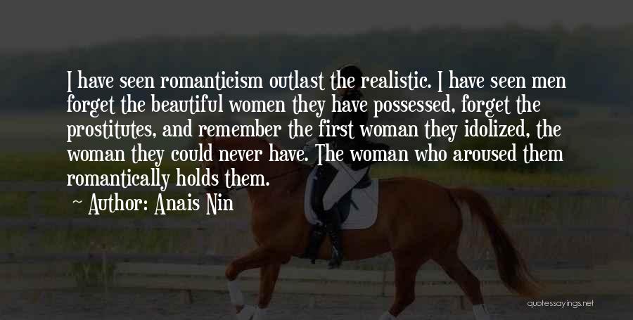 Anais Nin Quotes: I Have Seen Romanticism Outlast The Realistic. I Have Seen Men Forget The Beautiful Women They Have Possessed, Forget The