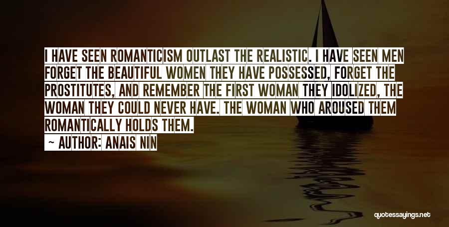 Anais Nin Quotes: I Have Seen Romanticism Outlast The Realistic. I Have Seen Men Forget The Beautiful Women They Have Possessed, Forget The