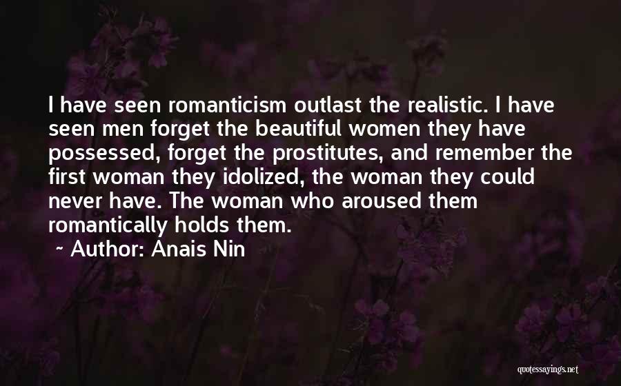 Anais Nin Quotes: I Have Seen Romanticism Outlast The Realistic. I Have Seen Men Forget The Beautiful Women They Have Possessed, Forget The