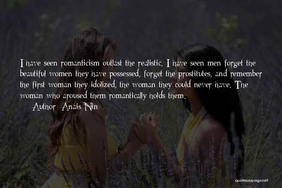 Anais Nin Quotes: I Have Seen Romanticism Outlast The Realistic. I Have Seen Men Forget The Beautiful Women They Have Possessed, Forget The