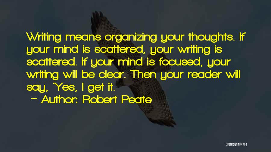 Robert Peate Quotes: Writing Means Organizing Your Thoughts. If Your Mind Is Scattered, Your Writing Is Scattered. If Your Mind Is Focused, Your