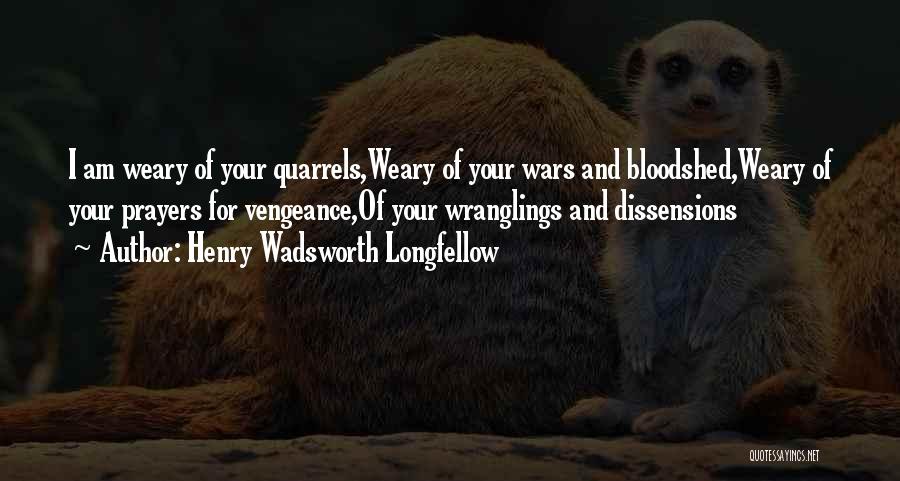 Henry Wadsworth Longfellow Quotes: I Am Weary Of Your Quarrels,weary Of Your Wars And Bloodshed,weary Of Your Prayers For Vengeance,of Your Wranglings And Dissensions