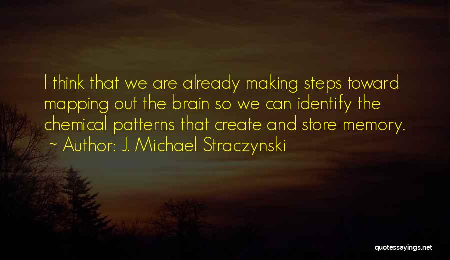 J. Michael Straczynski Quotes: I Think That We Are Already Making Steps Toward Mapping Out The Brain So We Can Identify The Chemical Patterns