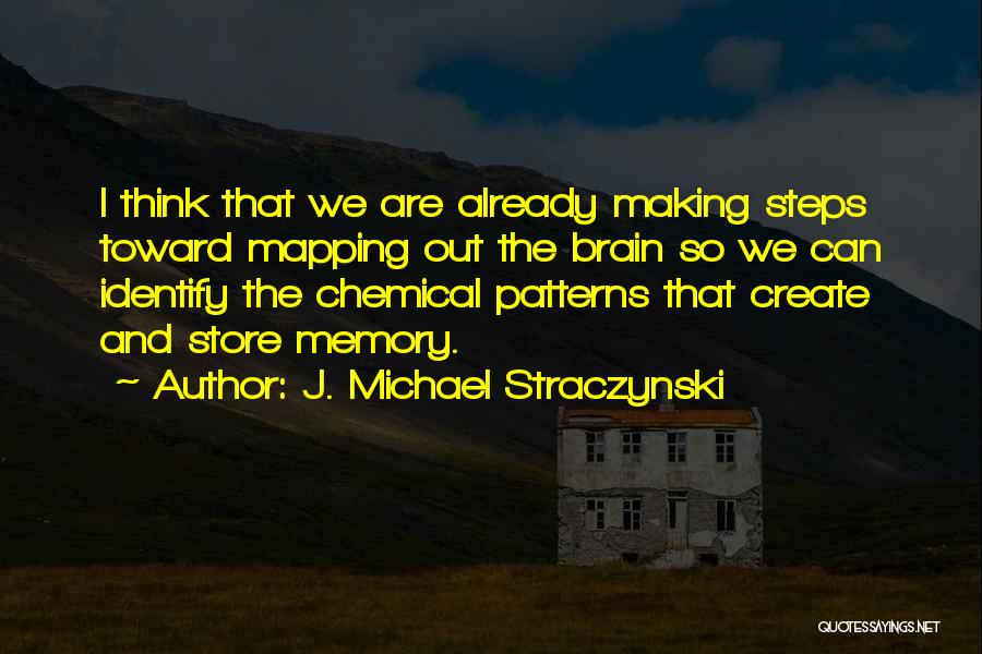 J. Michael Straczynski Quotes: I Think That We Are Already Making Steps Toward Mapping Out The Brain So We Can Identify The Chemical Patterns