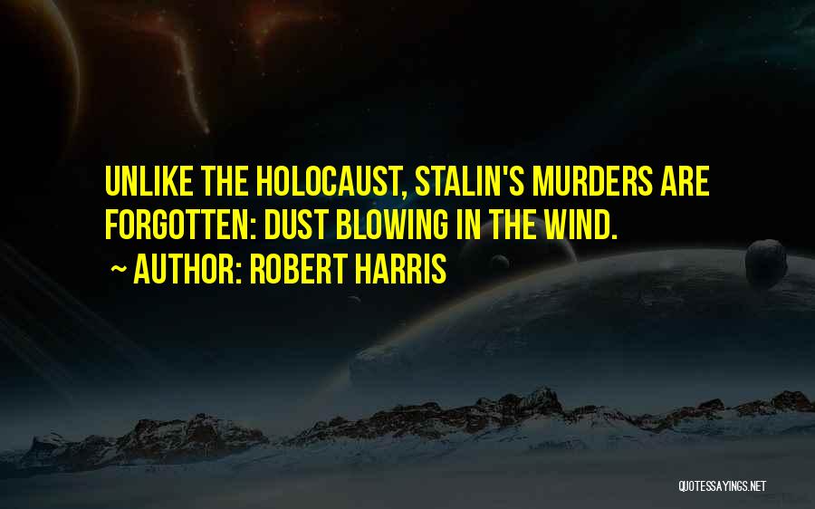 Robert Harris Quotes: Unlike The Holocaust, Stalin's Murders Are Forgotten: Dust Blowing In The Wind.