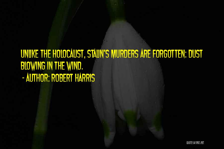 Robert Harris Quotes: Unlike The Holocaust, Stalin's Murders Are Forgotten: Dust Blowing In The Wind.