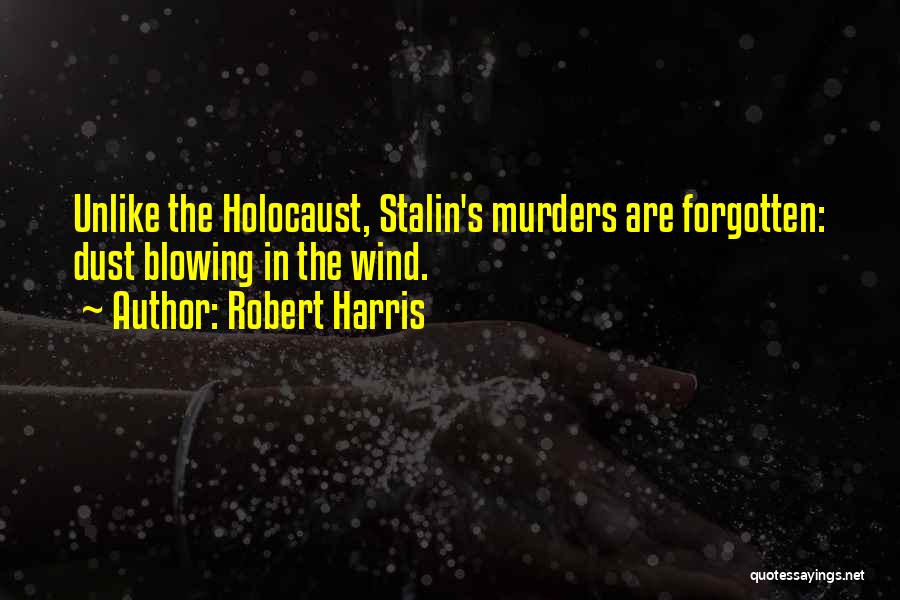 Robert Harris Quotes: Unlike The Holocaust, Stalin's Murders Are Forgotten: Dust Blowing In The Wind.