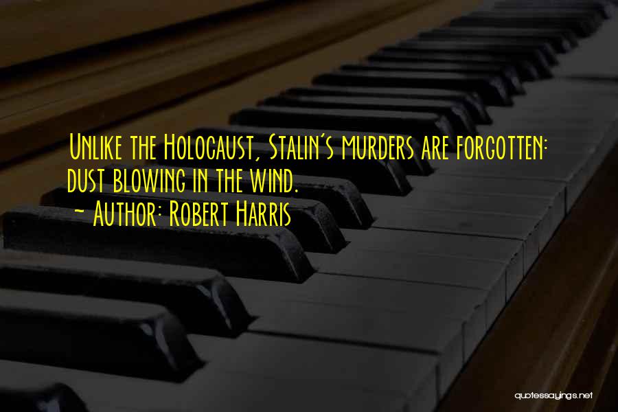 Robert Harris Quotes: Unlike The Holocaust, Stalin's Murders Are Forgotten: Dust Blowing In The Wind.