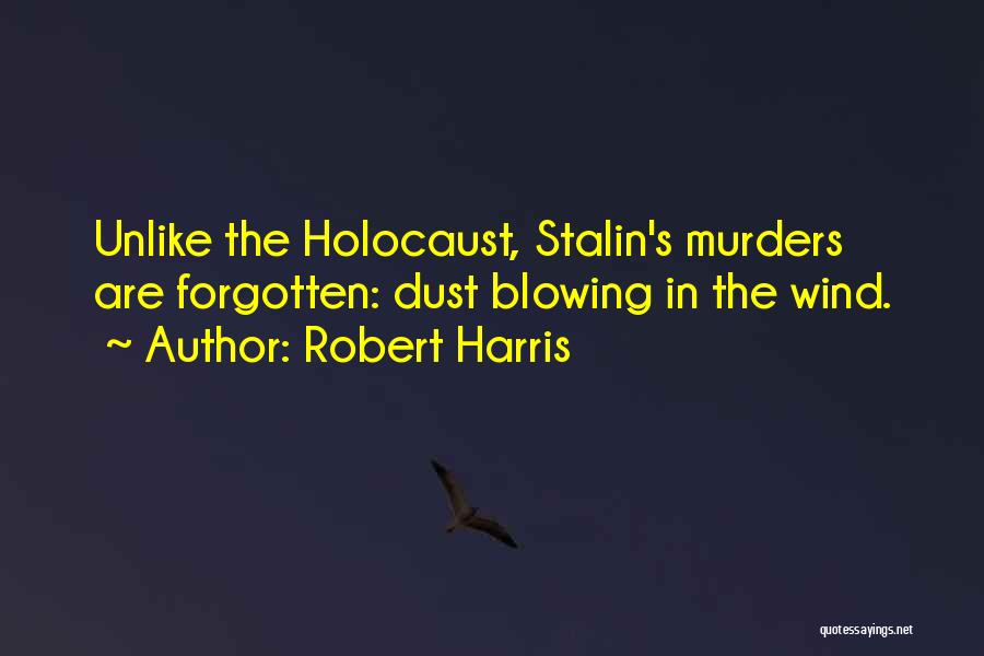 Robert Harris Quotes: Unlike The Holocaust, Stalin's Murders Are Forgotten: Dust Blowing In The Wind.