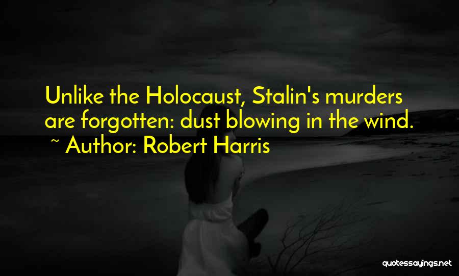 Robert Harris Quotes: Unlike The Holocaust, Stalin's Murders Are Forgotten: Dust Blowing In The Wind.