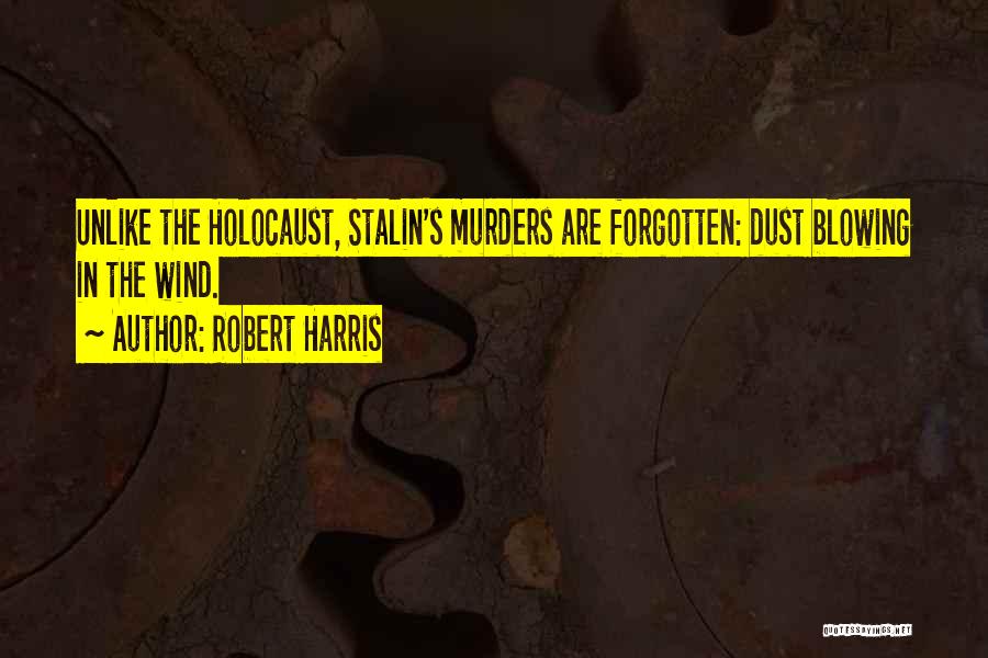 Robert Harris Quotes: Unlike The Holocaust, Stalin's Murders Are Forgotten: Dust Blowing In The Wind.