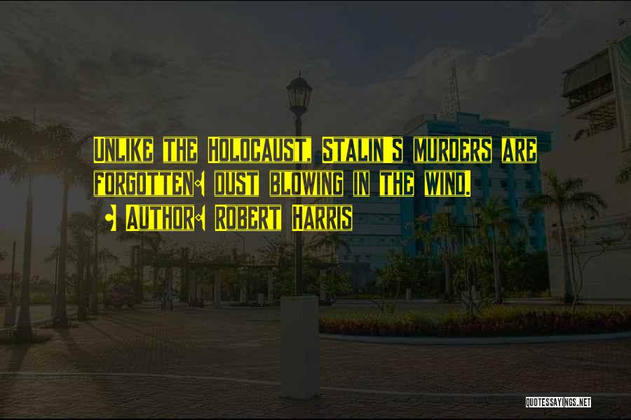 Robert Harris Quotes: Unlike The Holocaust, Stalin's Murders Are Forgotten: Dust Blowing In The Wind.