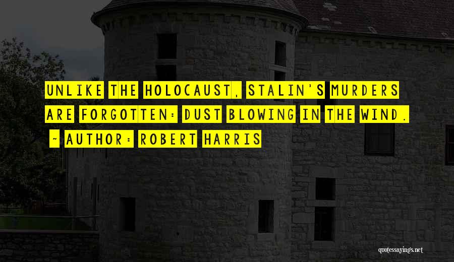 Robert Harris Quotes: Unlike The Holocaust, Stalin's Murders Are Forgotten: Dust Blowing In The Wind.