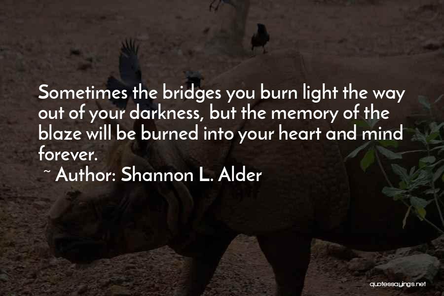 Shannon L. Alder Quotes: Sometimes The Bridges You Burn Light The Way Out Of Your Darkness, But The Memory Of The Blaze Will Be