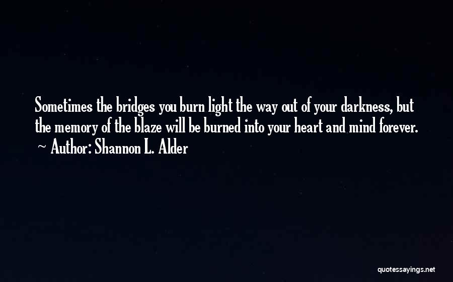 Shannon L. Alder Quotes: Sometimes The Bridges You Burn Light The Way Out Of Your Darkness, But The Memory Of The Blaze Will Be