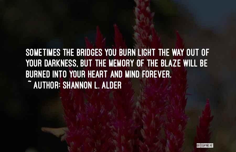 Shannon L. Alder Quotes: Sometimes The Bridges You Burn Light The Way Out Of Your Darkness, But The Memory Of The Blaze Will Be