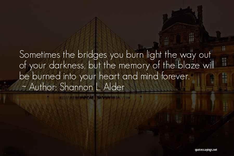 Shannon L. Alder Quotes: Sometimes The Bridges You Burn Light The Way Out Of Your Darkness, But The Memory Of The Blaze Will Be