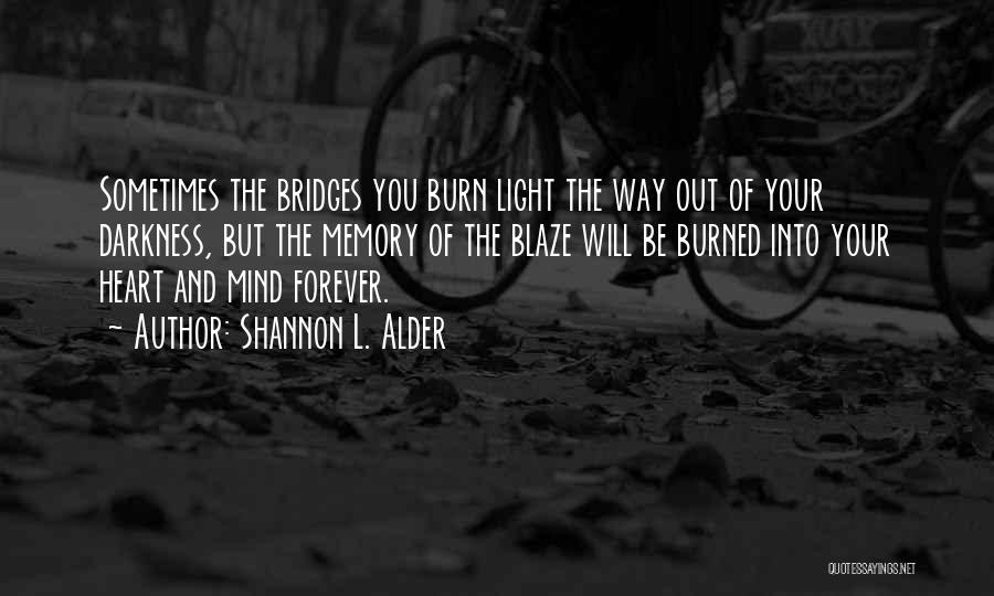 Shannon L. Alder Quotes: Sometimes The Bridges You Burn Light The Way Out Of Your Darkness, But The Memory Of The Blaze Will Be