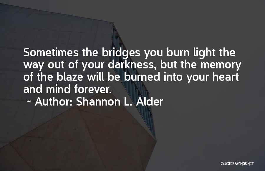 Shannon L. Alder Quotes: Sometimes The Bridges You Burn Light The Way Out Of Your Darkness, But The Memory Of The Blaze Will Be