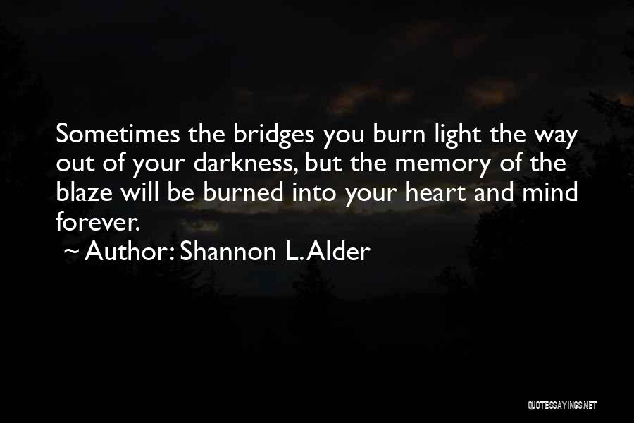 Shannon L. Alder Quotes: Sometimes The Bridges You Burn Light The Way Out Of Your Darkness, But The Memory Of The Blaze Will Be