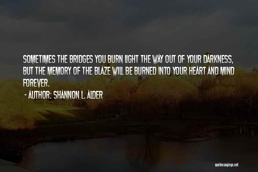 Shannon L. Alder Quotes: Sometimes The Bridges You Burn Light The Way Out Of Your Darkness, But The Memory Of The Blaze Will Be