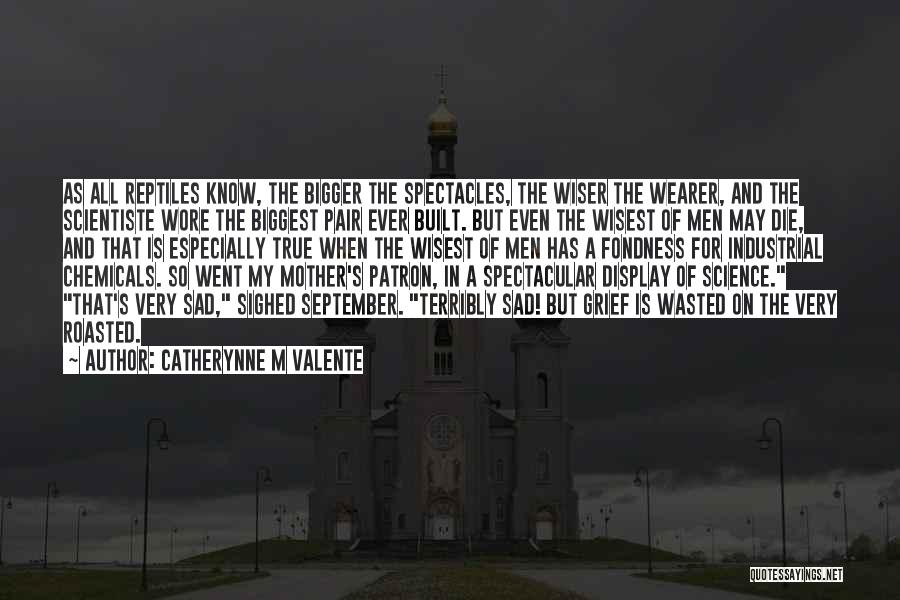 Catherynne M Valente Quotes: As All Reptiles Know, The Bigger The Spectacles, The Wiser The Wearer, And The Scientiste Wore The Biggest Pair Ever