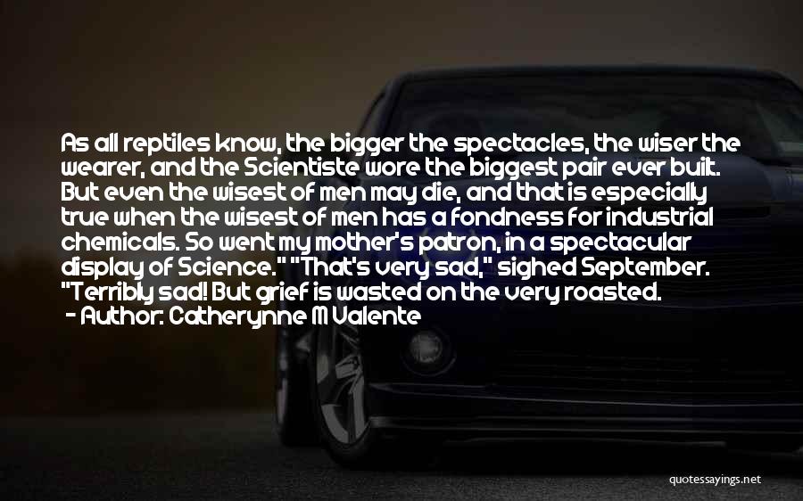 Catherynne M Valente Quotes: As All Reptiles Know, The Bigger The Spectacles, The Wiser The Wearer, And The Scientiste Wore The Biggest Pair Ever