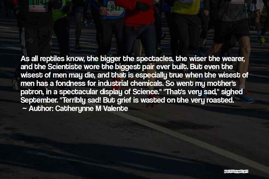 Catherynne M Valente Quotes: As All Reptiles Know, The Bigger The Spectacles, The Wiser The Wearer, And The Scientiste Wore The Biggest Pair Ever