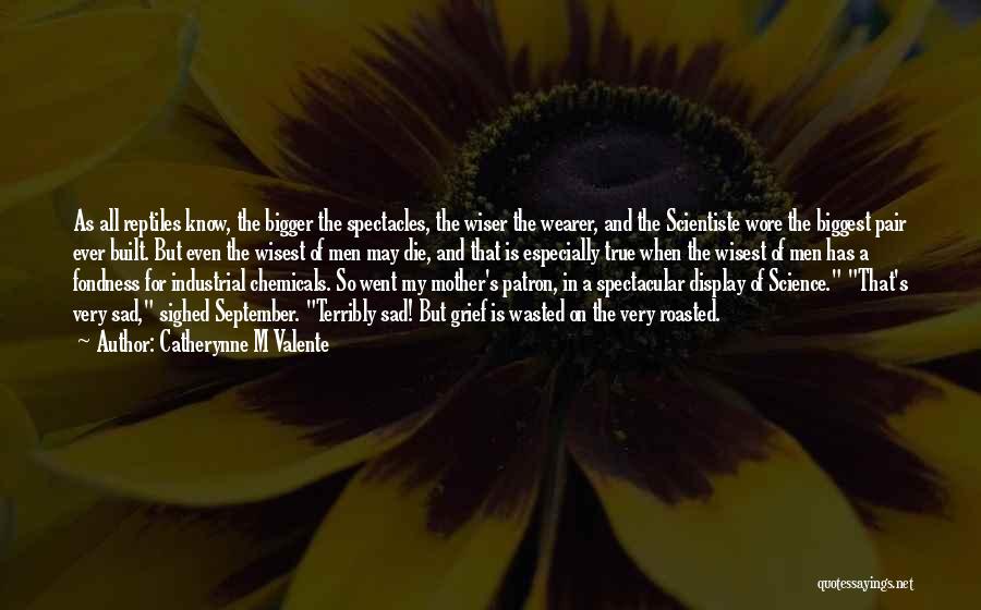 Catherynne M Valente Quotes: As All Reptiles Know, The Bigger The Spectacles, The Wiser The Wearer, And The Scientiste Wore The Biggest Pair Ever