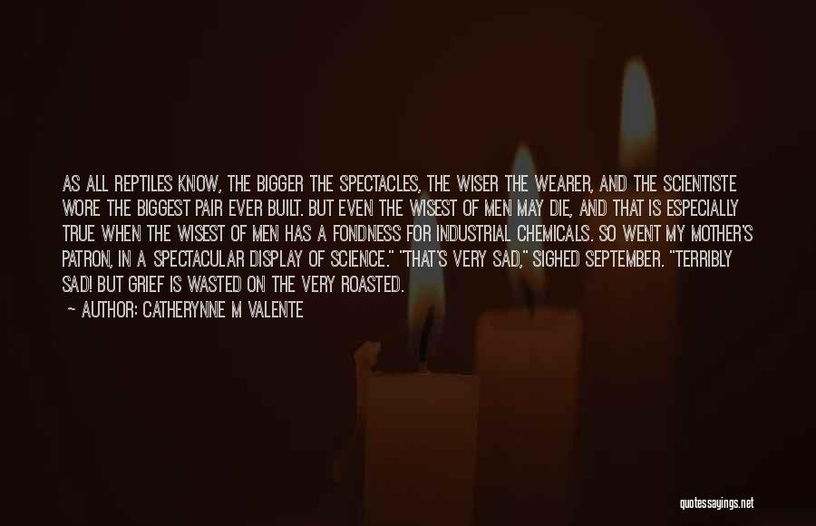 Catherynne M Valente Quotes: As All Reptiles Know, The Bigger The Spectacles, The Wiser The Wearer, And The Scientiste Wore The Biggest Pair Ever