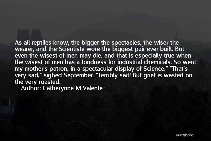 Catherynne M Valente Quotes: As All Reptiles Know, The Bigger The Spectacles, The Wiser The Wearer, And The Scientiste Wore The Biggest Pair Ever